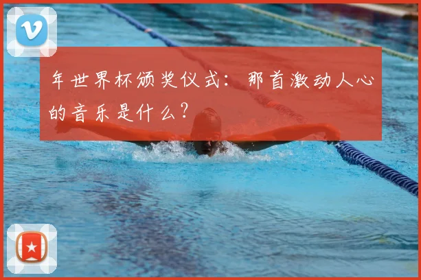 年世界杯颁奖仪式：那首激动人心的音乐是什么？