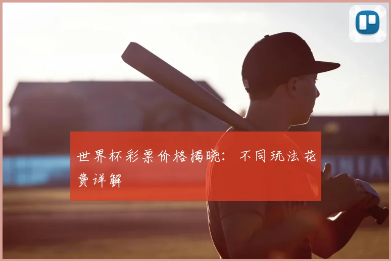 世界杯彩票价格揭晓：不同玩法花费详解