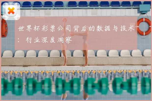 世界杯彩票公司背后的数据与技术:行业深度洞察
