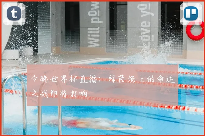 今晚世界杯直播：绿茵场上的命运之战即将打响