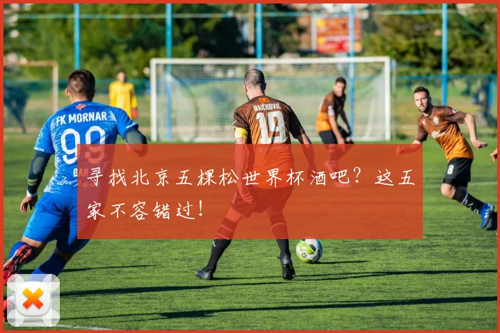 寻找北京五棵松世界杯酒吧?这五家不容错过!