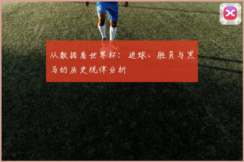 从数据看世界杯：进球、胜负与黑马的历史规律分析