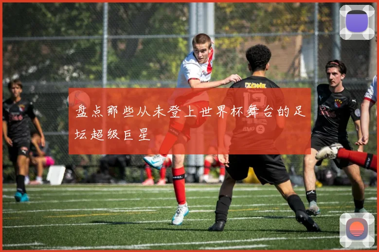 盘点那些从未登上世界杯舞台的足坛超级巨星
