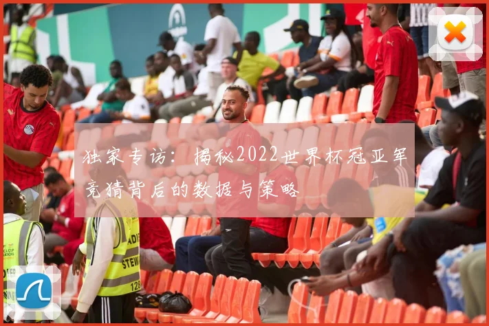 独家专访：揭秘2022世界杯冠亚军竞猜背后的数据与策略