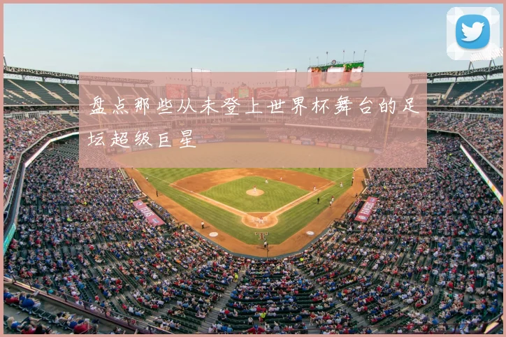 盘点那些从未登上世界杯舞台的足坛超级巨星