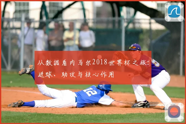 从数据看内马尔2018世界杯之旅：进球、助攻与核心作用