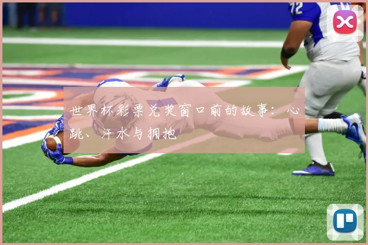世界杯彩票兑奖窗口前的故事：心跳、汗水与拥抱