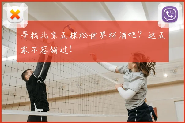 寻找北京五棵松世界杯酒吧？这五家不容错过！