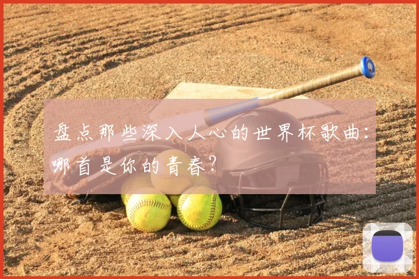 盘点那些深入人心的世界杯歌曲:哪首是你的青春?