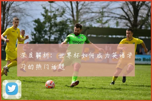 深度解析:世界杯如何成为英语学习的热门话题